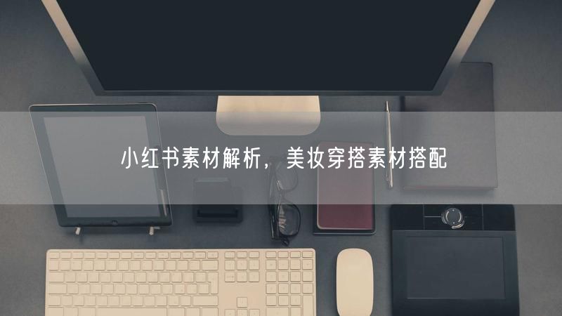 小红书素材解析，美妆穿搭素材搭配