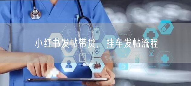 小红书发帖带货，挂车发帖流程