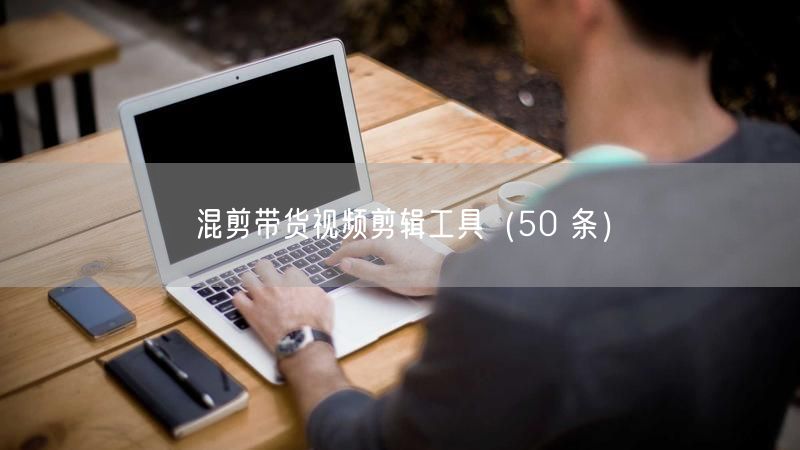 混剪带货视频剪辑工具（50 条）