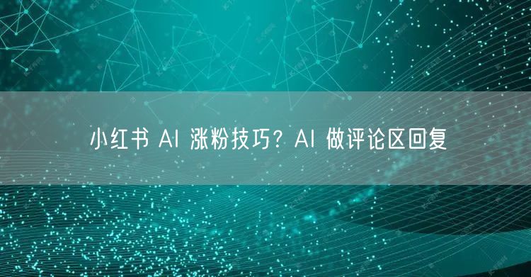 小红书 AI 涨粉技巧？AI 做评论区回复