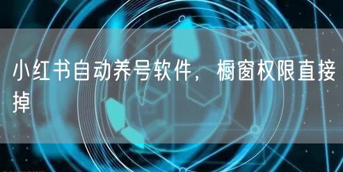 小红书自动养号软件，橱窗权限直接掉