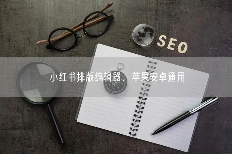 小红书排版编辑器，苹果安卓通用