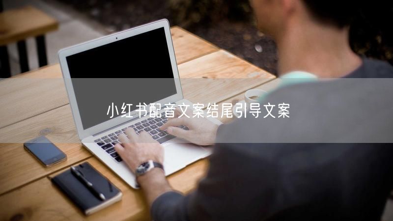 小红书配音文案结尾引导文案