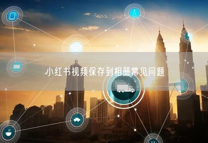 小红书视频保存到相册常见问题