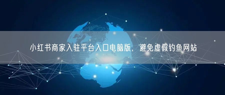 小红书商家入驻平台入口电脑版，避免虚假钓鱼网站