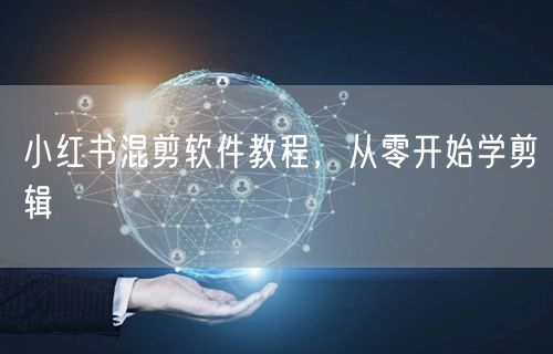 小红书混剪软件教程，从零开始学剪辑