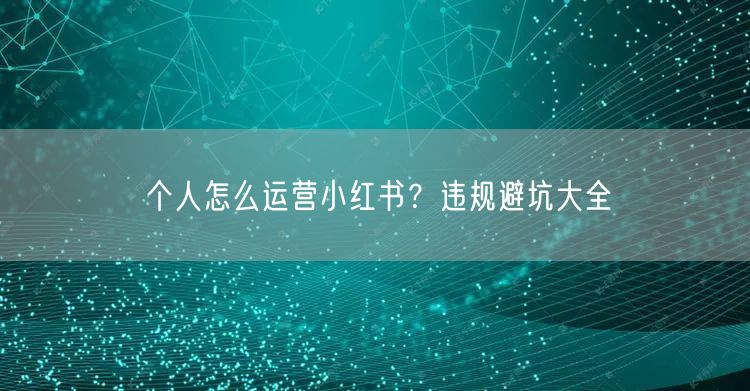 个人怎么运营小红书？违规避坑大全