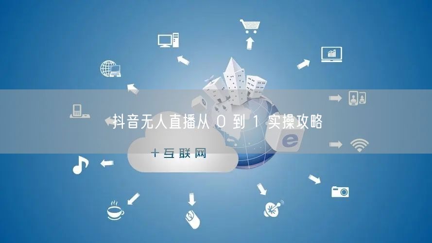 抖音无人直播从 0 到 1 实操攻略