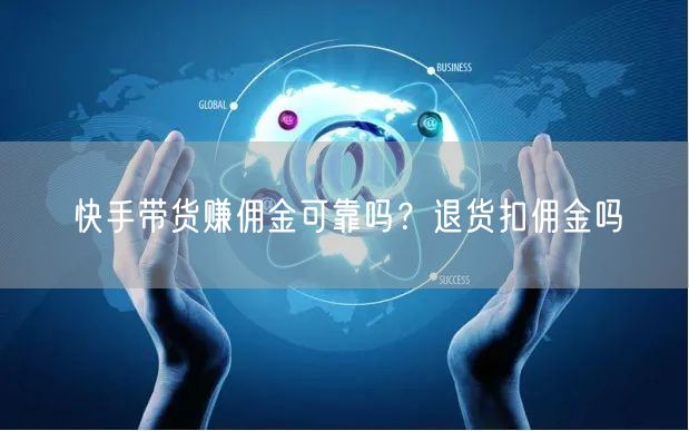 快手带货赚佣金可靠吗？退货扣佣金吗