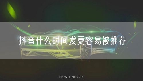 抖音什么时间发更容易被推荐