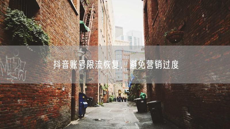 抖音账号限流恢复，避免营销过度