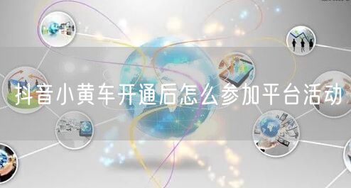 抖音小黄车开通后怎么参加平台活动