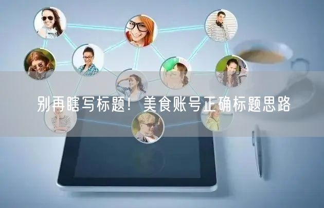 别再瞎写标题！美食账号正确标题思路