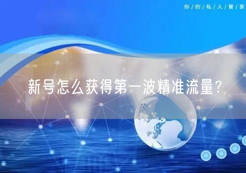 新号怎么获得第一波精准流量？