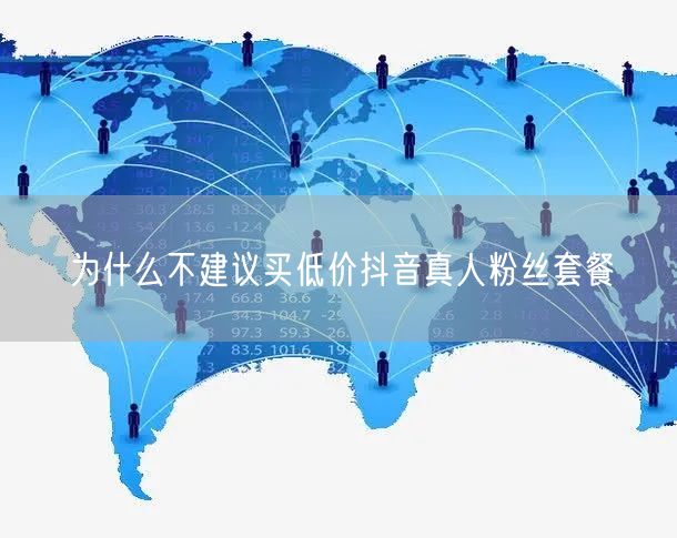 为什么不建议买低价抖音真人粉丝套餐