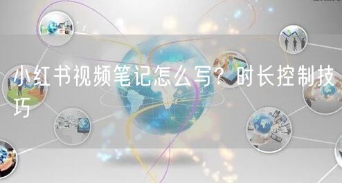 小红书视频笔记怎么写？时长控制技巧