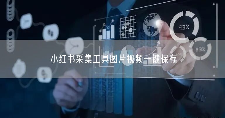 小红书采集工具图片视频一键保存