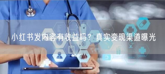 小红书发内容有收益吗？真实变现渠道曝光