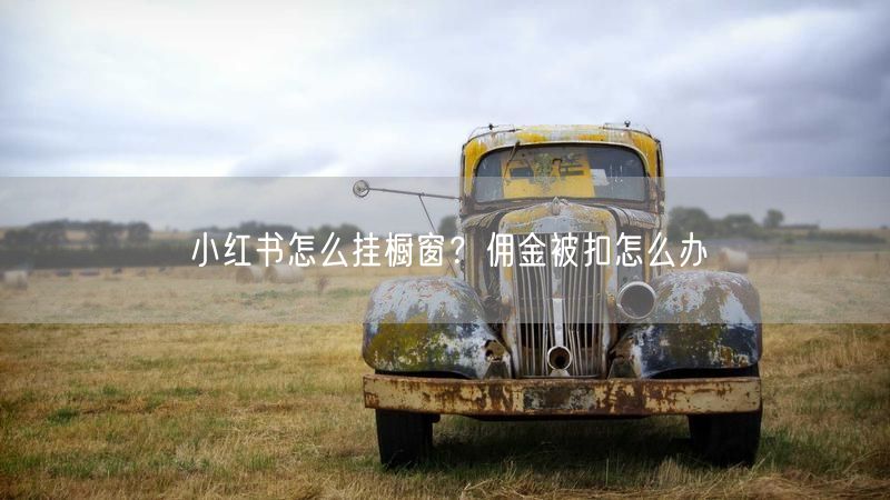 小红书怎么挂橱窗？佣金被扣怎么办