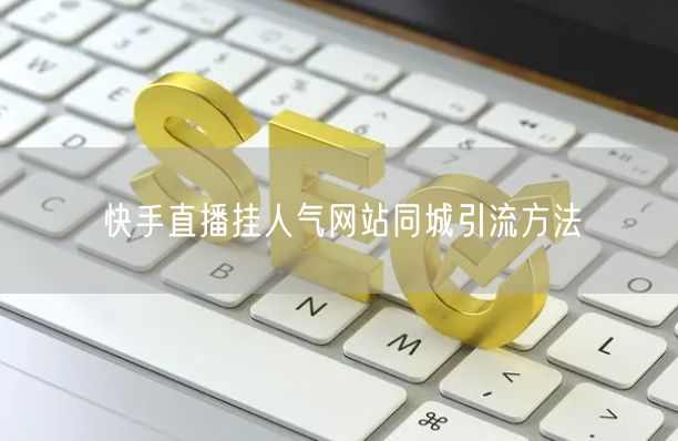 快手直播挂人气网站同城引流方法