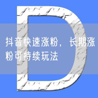抖音快速涨粉，长期涨粉可持续玩法
