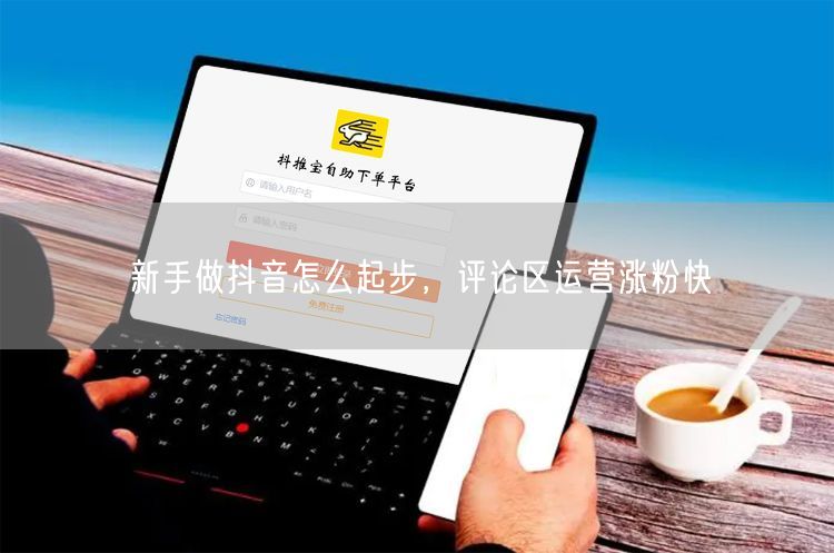 新手做抖音怎么起步，评论区运营涨粉快