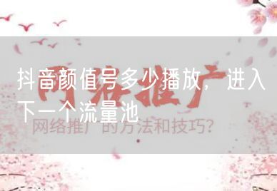 抖音颜值号多少播放，进入下一个流量池