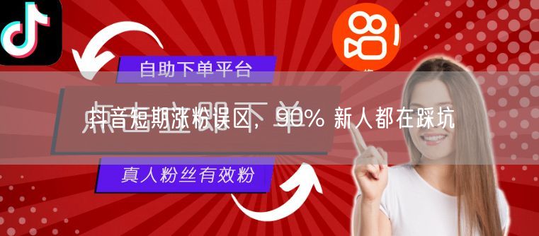 抖音短期涨粉误区，90% 新人都在踩坑