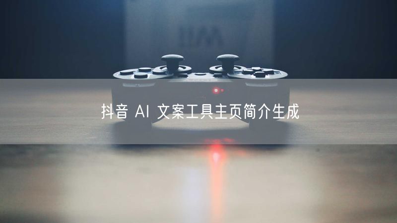 抖音 AI 文案工具主页简介生成