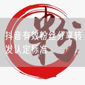 抖音有效粉丝分享转发认定标准