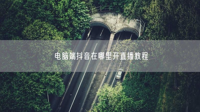 电脑端抖音在哪里开直播教程