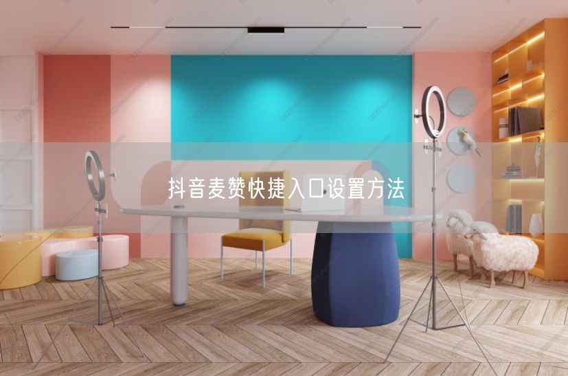 抖音麦赞快捷入口设置方法