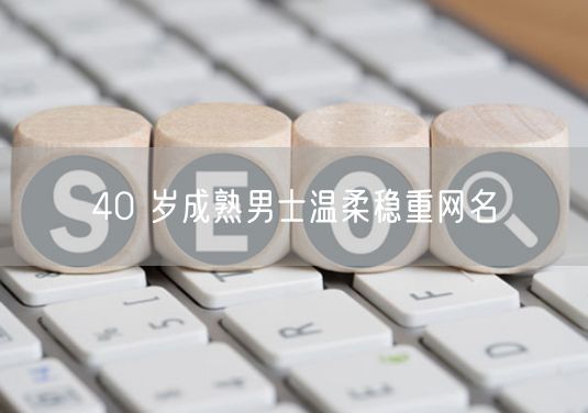 40 岁成熟男士温柔稳重网名