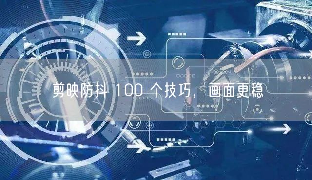 剪映防抖 100 个技巧，画面更稳