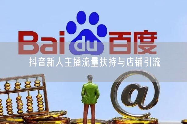 抖音新人主播流量扶持与店铺引流