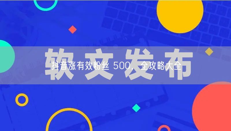 抖音涨有效粉丝 500，全攻略大全