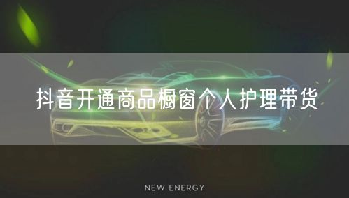 抖音开通商品橱窗个人护理带货