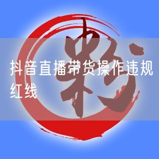 抖音直播带货操作违规红线