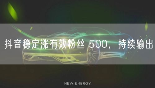 抖音稳定涨有效粉丝 500，持续输出