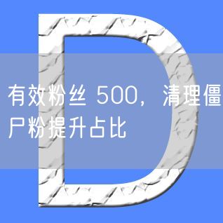 有效粉丝 500，清理僵尸粉提升占比