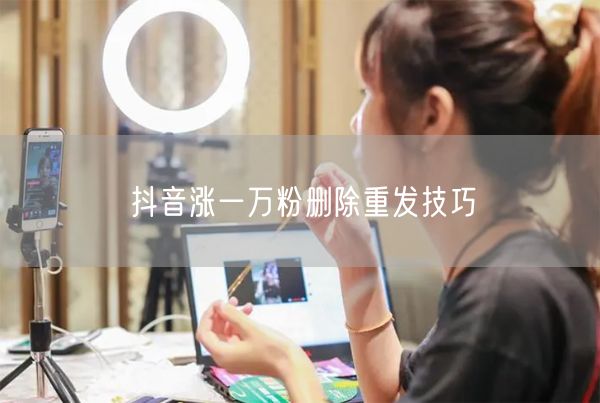 抖音涨一万粉删除重发技巧