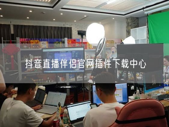 抖音直播伴侣官网插件下载中心