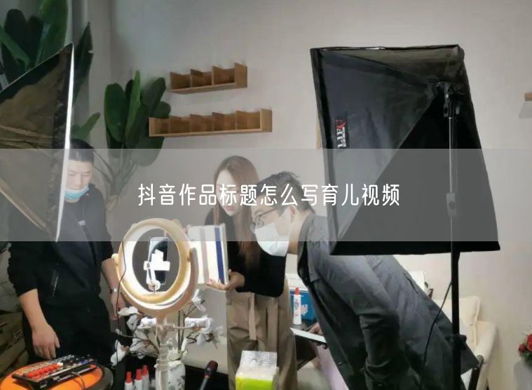 抖音作品标题怎么写育儿视频