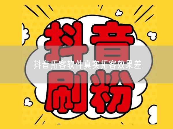 抖音拓客软件真实拓客效果差