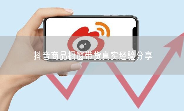 抖音商品橱窗带货真实经验分享