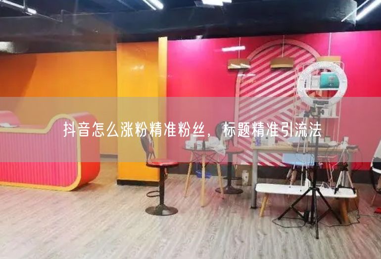 抖音怎么涨粉精准粉丝，标题精准引流法