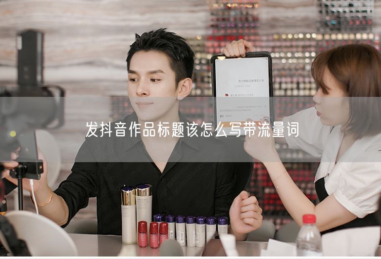 发抖音作品标题该怎么写带流量词