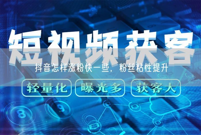 抖音怎样涨粉快一些，粉丝粘性提升