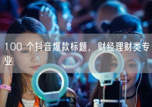 100 个抖音爆款标题，财经理财类专业
