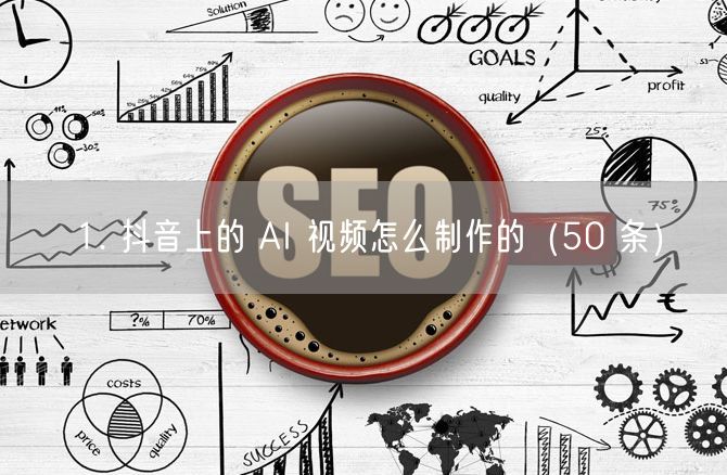 1. 抖音上的 AI 视频怎么制作的（50 条）